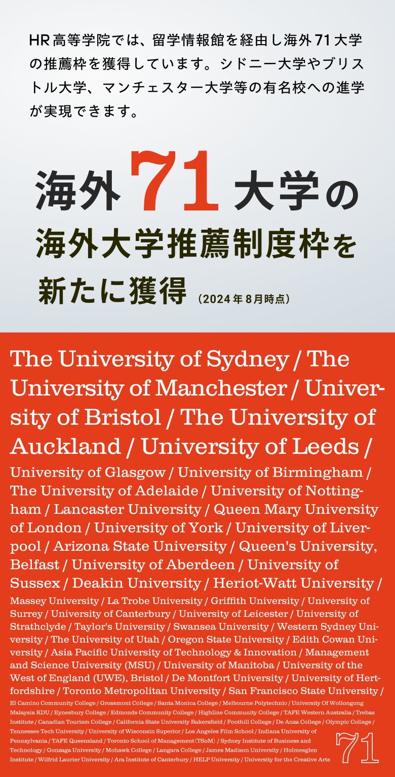 HR高等学院では、留学情報館を経由し海外71大学の推薦枠を獲得しています。シドニー大学やブリストル大学、マンチェスター大学等の有名校への進学が実現できます。